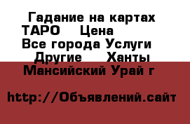 Гадание на картах ТАРО. › Цена ­ 1 000 - Все города Услуги » Другие   . Ханты-Мансийский,Урай г.